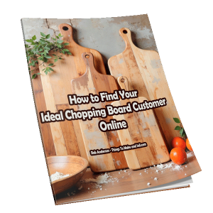 How to Find Your Ideal Chopping Board Customer Online – A Marketing Guide for Craft Sellers